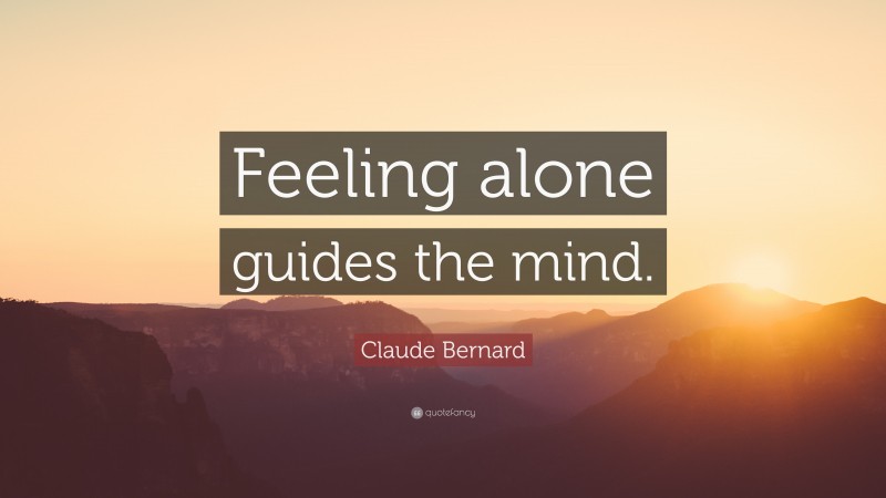 Claude Bernard Quote: “Feeling alone guides the mind.”