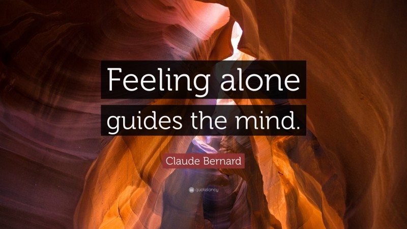 Claude Bernard Quote: “Feeling alone guides the mind.”
