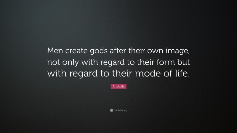 Aristotle Quote: “Men create gods after their own image, not only with regard to their form but with regard to their mode of life.”