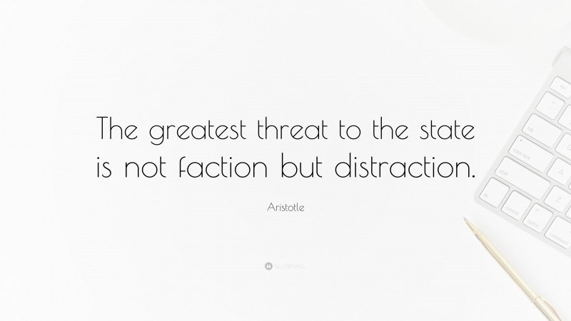 Aristotle Quote: “The greatest threat to the state is not faction but distraction.”