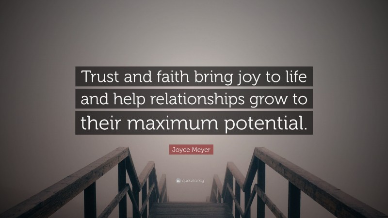 Joyce Meyer Quote: “Trust and faith bring joy to life and help relationships grow to their maximum potential.”