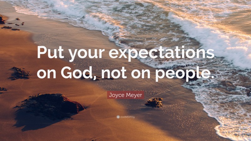 Joyce Meyer Quote: “Put your expectations on God, not on people.”