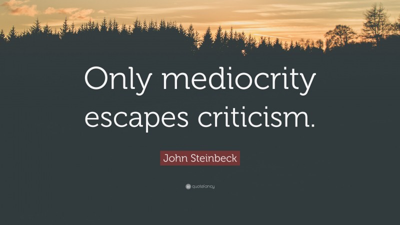 John Steinbeck Quote: “Only mediocrity escapes criticism.”