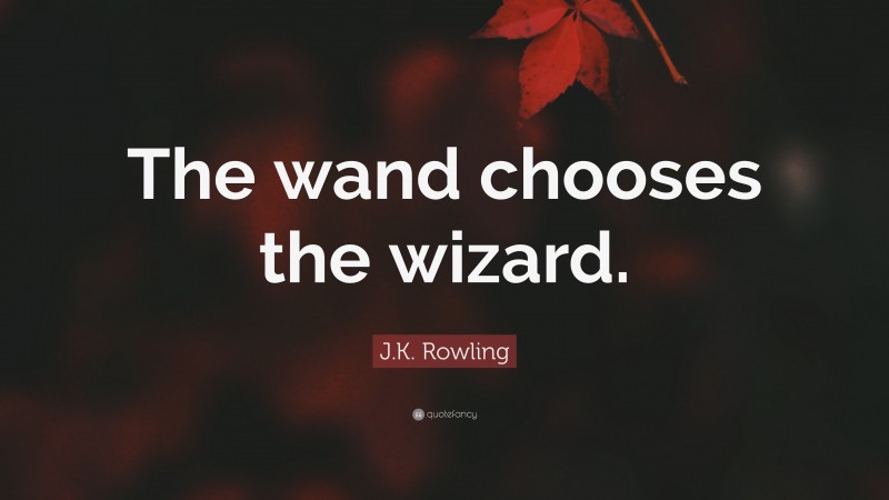 J.K. Rowling Quote: “The wand chooses the wizard.”