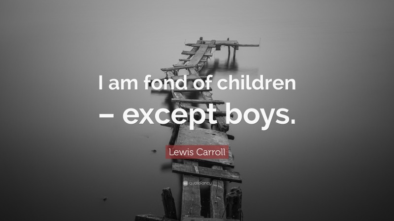 Lewis Carroll Quote: “I am fond of children – except boys.”