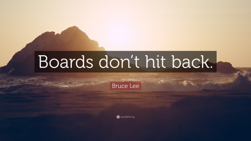 Bruce Lee Quote: “Boards don’t hit back.”
