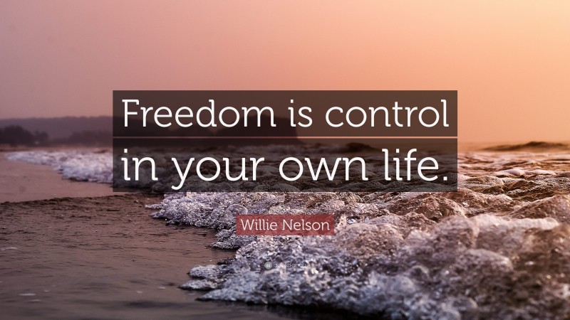 Willie Nelson Quote: “Freedom is control in your own life.”