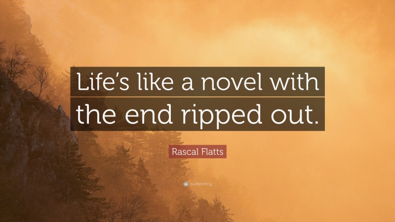Rascal Flatts Quote: “Life’s like a novel with the end ripped out.”