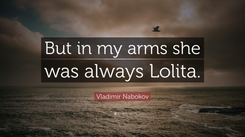Vladimir Nabokov Quote: “But in my arms she was always Lolita.”