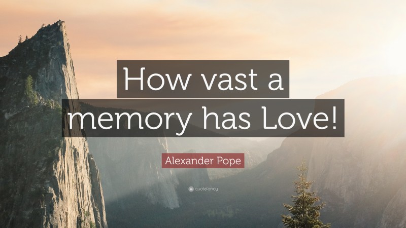 Alexander Pope Quote: “How vast a memory has Love!”