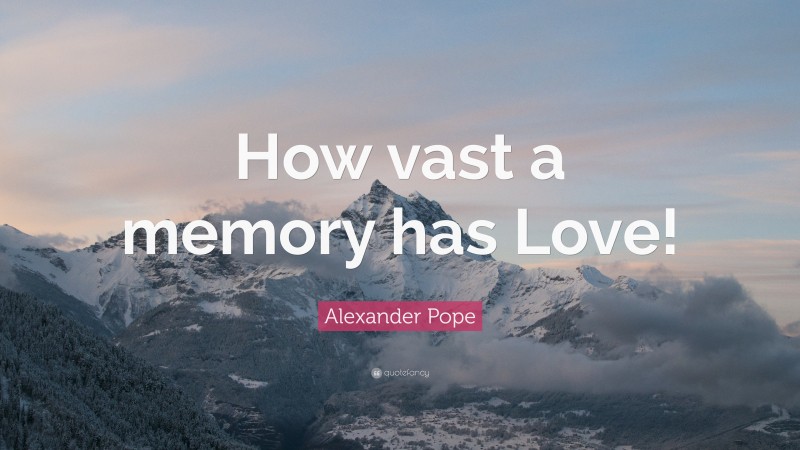 Alexander Pope Quote: “How vast a memory has Love!”