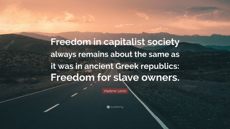 Vladimir Lenin Quote: “Freedom in capitalist society always remains about the same as it was in ancient Greek republics: Freedom for slave owners.”
