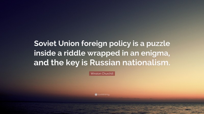 Winston Churchill Quote: “Soviet Union foreign policy is a puzzle inside a riddle wrapped in an enigma, and the key is Russian nationalism.”