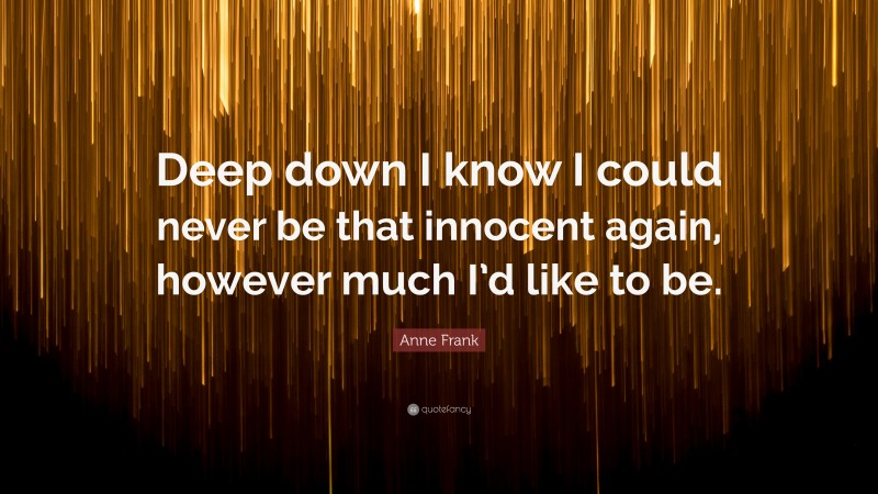 Anne Frank Quote: “Deep down I know I could never be that innocent again, however much I’d like to be.”