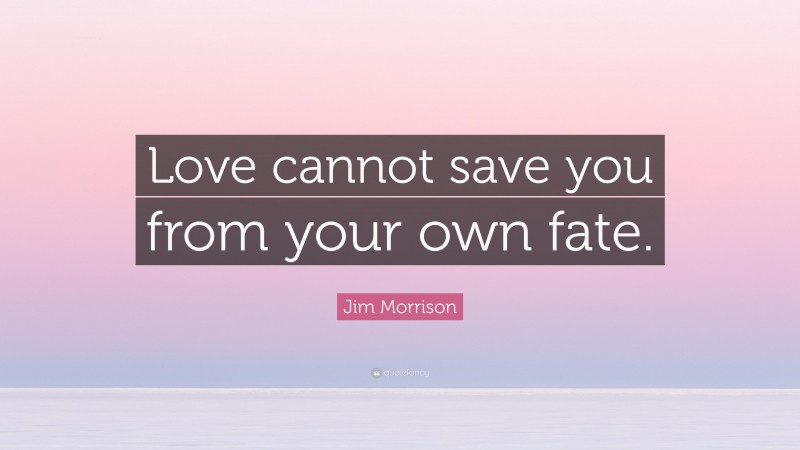 Jim Morrison Quote: “Love cannot save you from your own fate.”