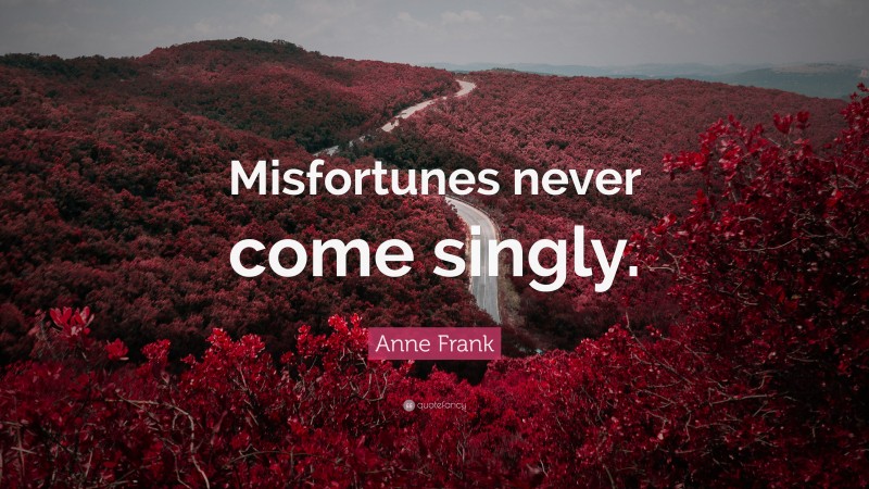 Anne Frank Quote: “Misfortunes never come singly.”