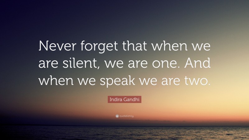 Indira Gandhi Quote: “Never forget that when we are silent, we are one. And when we speak we are two.”