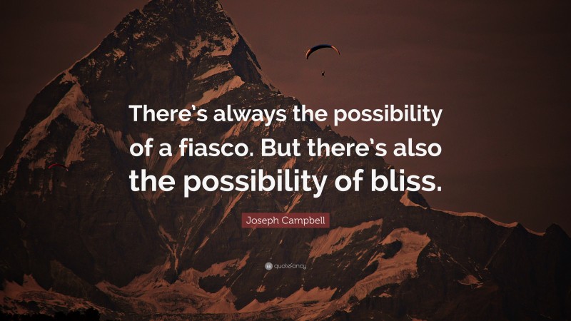 Joseph Campbell Quote: “There’s always the possibility of a fiasco. But there’s also the possibility of bliss.”