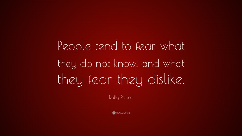 Dolly Parton Quote: “People tend to fear what they do not know, and what they fear they dislike.”