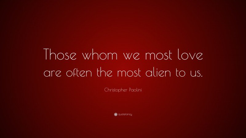 Christopher Paolini Quote: “Those whom we most love are often the most alien to us.”