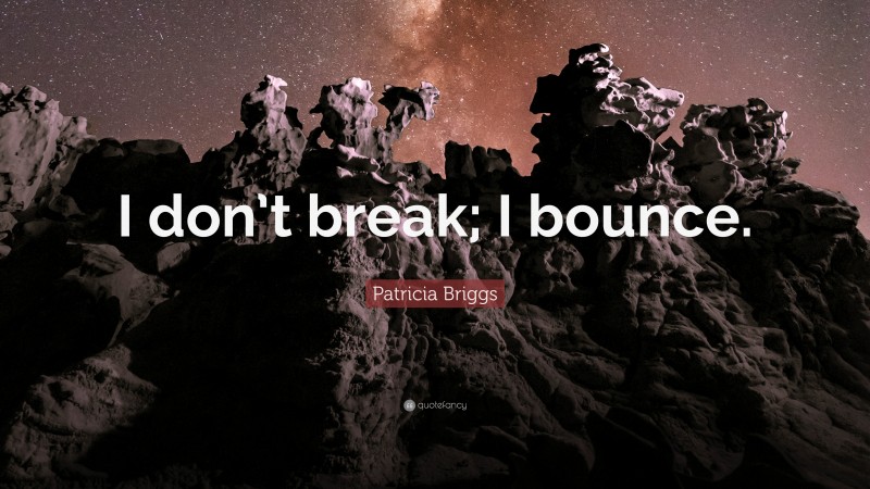 Patricia Briggs Quote: “I don’t break; I bounce.”