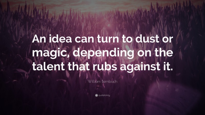 William Bernbach Quote: “An idea can turn to dust or magic, depending on the talent that rubs against it.”