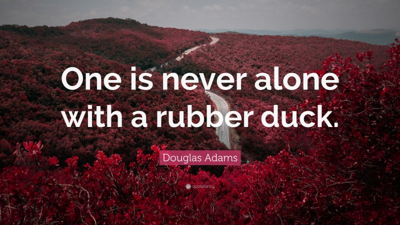 Douglas Adams Quote: “One is never alone with a rubber duck.”