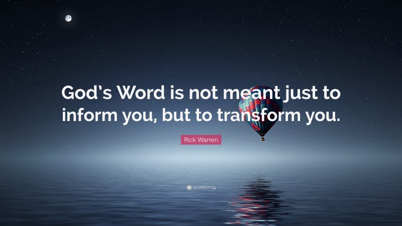 Rick Warren Quote: “God’s Word is not meant just to inform you, but to transform you.”