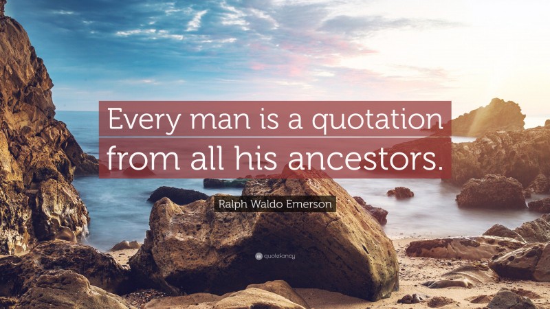 Ralph Waldo Emerson Quote: “Every man is a quotation from all his ancestors.”