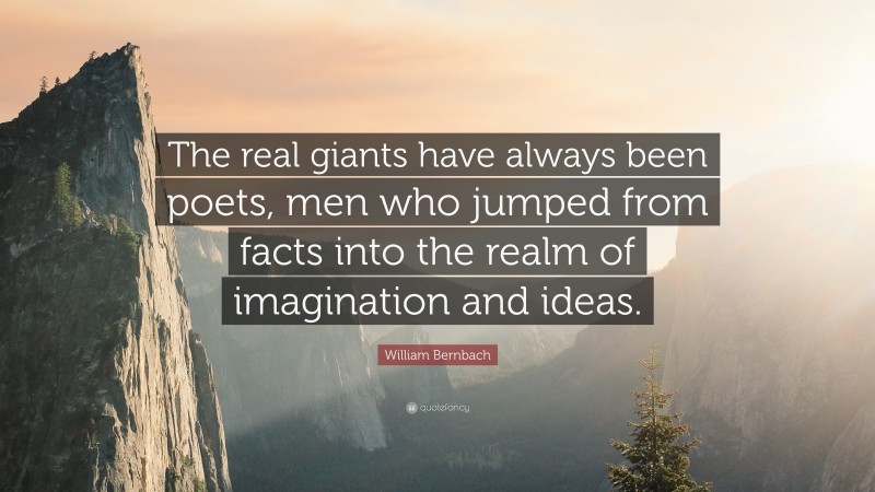 William Bernbach Quote: “The real giants have always been poets, men who jumped from facts into the realm of imagination and ideas.”