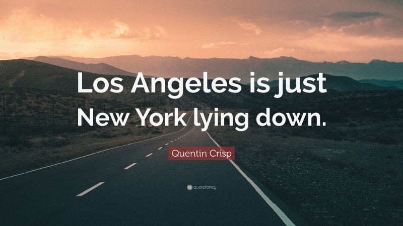 Quentin Crisp Quote: “Los Angeles is just New York lying down.”