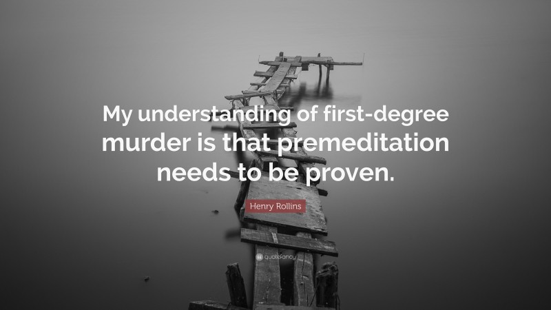 Henry Rollins Quote: “My understanding of first-degree murder is that premeditation needs to be proven.”