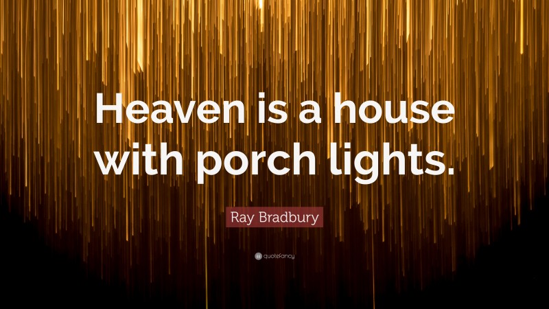 Ray Bradbury Quote: “Heaven is a house with porch lights.”