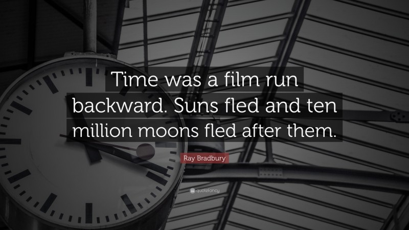 Ray Bradbury Quote: “Time was a film run backward. Suns fled and ten million moons fled after them.”