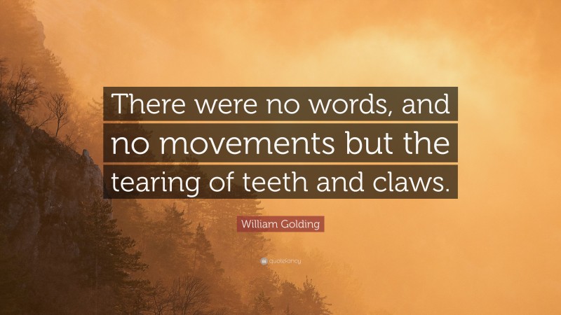 William Golding Quote: “There were no words, and no movements but the tearing of teeth and claws.”