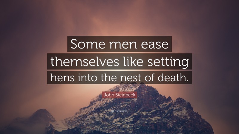 John Steinbeck Quote: “Some men ease themselves like setting hens into the nest of death.”