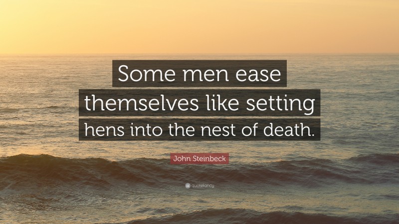 John Steinbeck Quote: “Some men ease themselves like setting hens into the nest of death.”