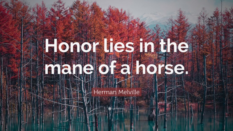 Herman Melville Quote: “Honor lies in the mane of a horse.”