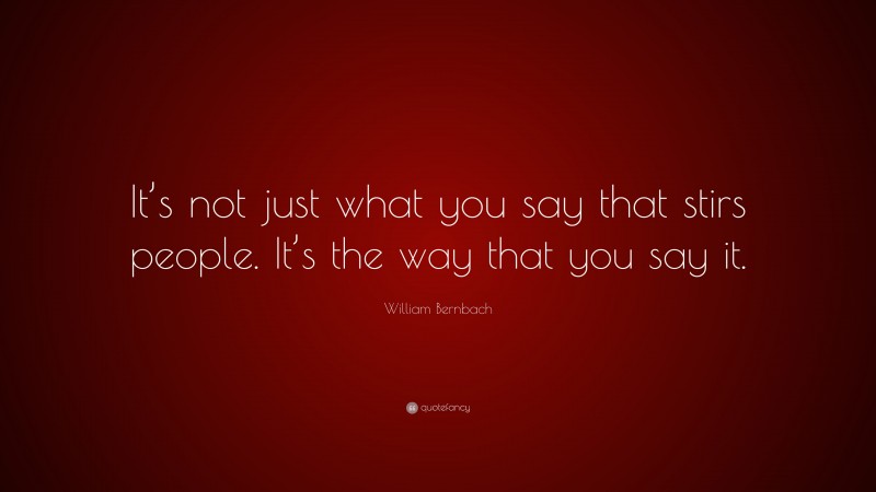 William Bernbach Quote: “It’s not just what you say that stirs people. It’s the way that you say it.”