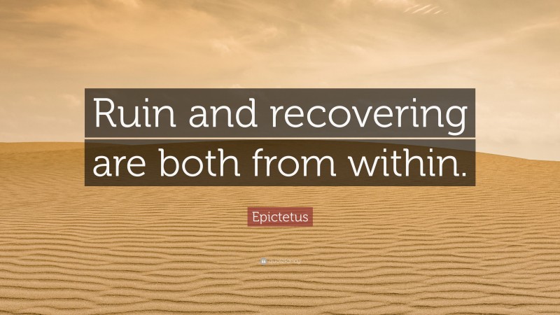 Epictetus Quote: “Ruin and recovering are both from within.”