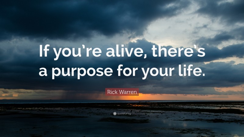 Rick Warren Quote: “If you’re alive, there’s a purpose for your life.”