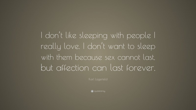 Karl Lagerfeld Quote: “I don’t like sleeping with people I really love. I don’t want to sleep with them because sex cannot last, but affection can last forever.”