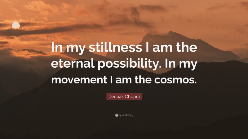 Deepak Chopra Quote: “In my stillness I am the eternal possibility. In my movement I am the cosmos.”