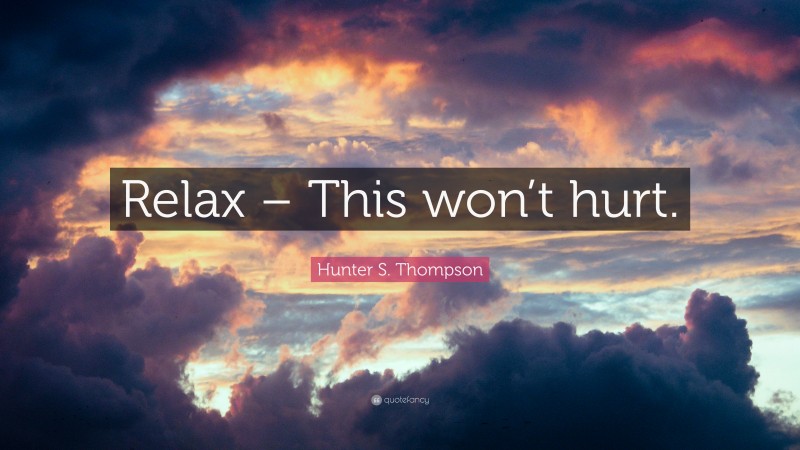 Hunter S. Thompson Quote: “Relax – This won’t hurt.”