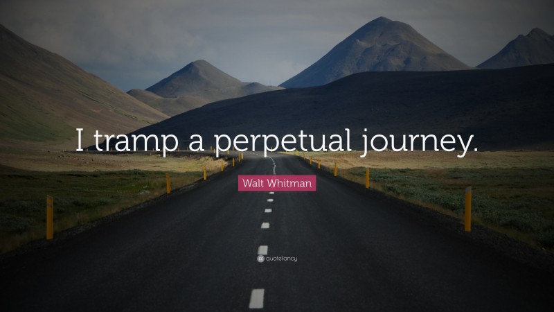 Walt Whitman Quote: “I tramp a perpetual journey.”