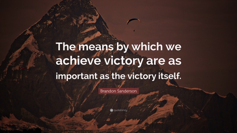 Brandon Sanderson Quote: “The means by which we achieve victory are as important as the victory itself.”
