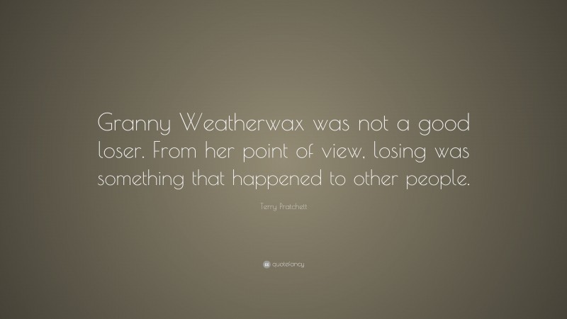 Terry Pratchett Quote: “Granny Weatherwax was not a good loser. From her point of view, losing was something that happened to other people.”