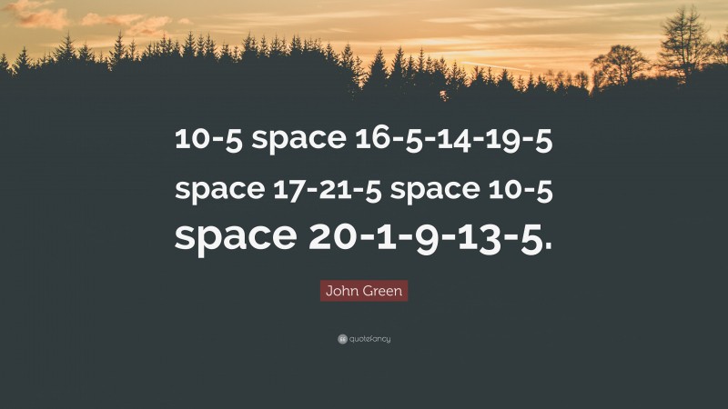 John Green Quote: “10-5 space 16-5-14-19-5 space 17-21-5 space 10-5 space 20-1-9-13-5.”