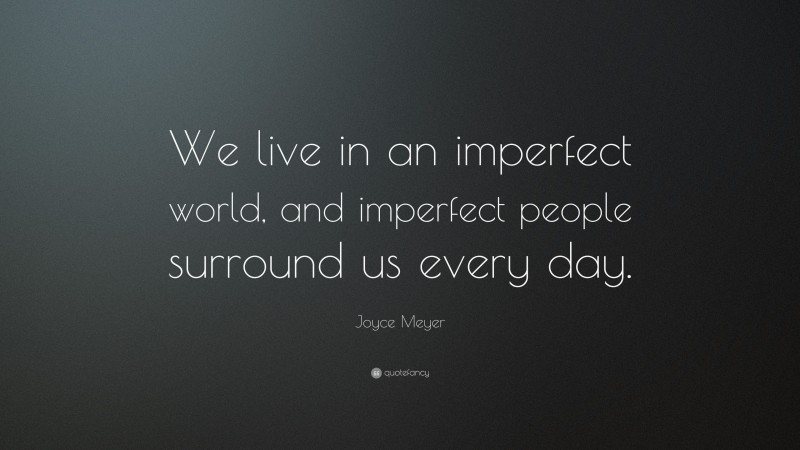 Joyce Meyer Quote: “We live in an imperfect world, and imperfect people surround us every day.”
