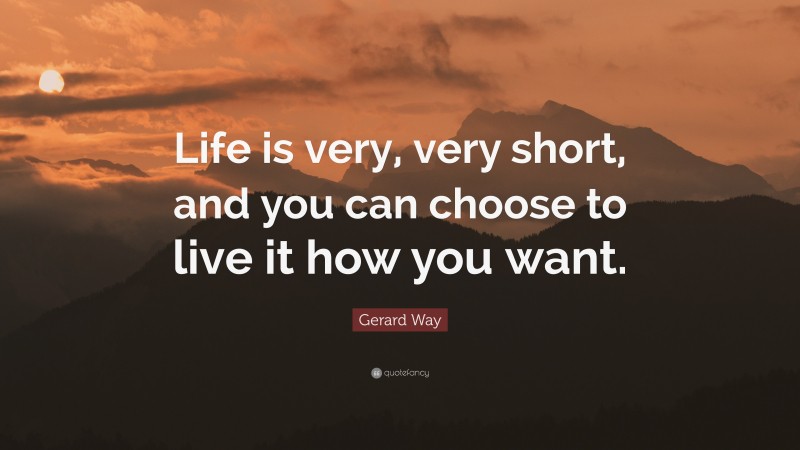Gerard Way Quote: “Life is very, very short, and you can choose to live it how you want.”